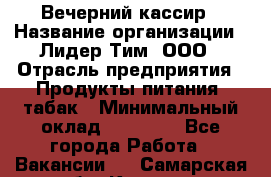 Вечерний кассир › Название организации ­ Лидер Тим, ООО › Отрасль предприятия ­ Продукты питания, табак › Минимальный оклад ­ 10 000 - Все города Работа » Вакансии   . Самарская обл.,Кинель г.